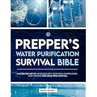 Prepper’s Water Purification Survival Bible: Master the Art of Water Security, Filtration, Purification, and Storage for Long-Term Survival