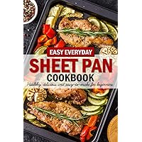Easy Everyday Sheet Pan Cookbook: Delicious Sheet Pan Cookbook Super Easy Dinners, Lunch, Vegan, And More