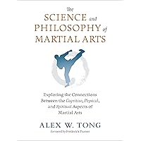 The Science and Philosophy of Martial Arts: Exploring the Connections Between the Cognitive, Physical, and Spiritual Aspects of Martial Arts The Science and Philosophy of Martial Arts: Exploring the Connections Between the Cognitive, Physical, and Spiritual Aspects of Martial Arts Paperback Kindle