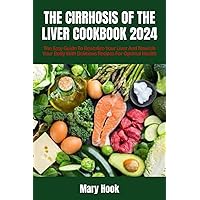 THE CIRRHOSIS OF THE LIVER COOKBOOK 2024: The Easy Guide To Revitalize Your Liver And Nourish Your Body With Delicious Recipes For Optimal Health