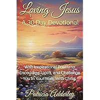Loving Jesus: A 30 Day Devotional: With Inspirational Poems to Encourage, Uplift, and Challenge You In Your Walk With Christ Loving Jesus: A 30 Day Devotional: With Inspirational Poems to Encourage, Uplift, and Challenge You In Your Walk With Christ Kindle Paperback Hardcover
