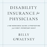 Disability Insurance for Physicians: A No-Nonsense Guide to Protecting Your Most Important Asset Disability Insurance for Physicians: A No-Nonsense Guide to Protecting Your Most Important Asset Kindle Audible Audiobook Paperback Hardcover