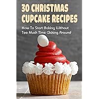 30 Christmas Cupcake Recipes: How To Start Baking Without Too Much Time Clicking Around: Cake Baking Tips For Better Cakes