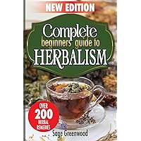 Complete Beginners Guide to Herbalism: Discover Over 200 Herbal Remedies and Medicinal Plants for Everyday Wellness and Natural Healing | Ailments and Rimedies List Inclused | New Edition