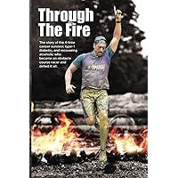 Through The Fire: The story of the 4-time cancer survivor, type-1 diabetic, and recovering alcoholic who became an obstacle course racer and defied it all. Through The Fire: The story of the 4-time cancer survivor, type-1 diabetic, and recovering alcoholic who became an obstacle course racer and defied it all. Paperback Kindle Hardcover
