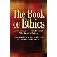 The Book of Ethics: Expert Guidance For Professionals Who Treat Addiction The Book of Ethics: Expert Guidance For Professionals Who Treat Addiction Paperback Kindle