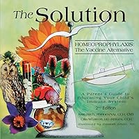 The Solution: Homeoprophylaxis The Vaccine Alternative: A Parent’s Guide to Educating your Child’s Immune System 2nd edition The Solution: Homeoprophylaxis The Vaccine Alternative: A Parent’s Guide to Educating your Child’s Immune System 2nd edition Paperback