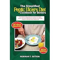 The simplified peptic ulcers diet cookbook for seniors : The effective diet guide and cookbook for Peptic Ulcers, with over 300 delicious and easy homemade recpices for old and newly diagnosed.