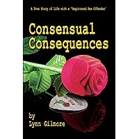 Consensual Consequences: A True Story of Life with a Registered Sex Offender Consensual Consequences: A True Story of Life with a Registered Sex Offender Paperback Kindle