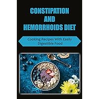 Constipation And Hemorrhoids Diet: Cooking Recipes With Easily Digestible Food