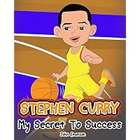 Stephen Curry: My Secret To Success. Children's Illustration Book. Fun, Inspirational and Motivational Life Story of Stephen Curry. Learn To Be Successful like Bastketball Super Star Steph Curry