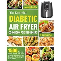 The Essential Diabetic Air Fryer Cookbook for Beginners: 1500 Days Easy, Delicious, Guilt-Free, Low-Carb Air Fry Recipes for Pre Diabetic, Type 2 Diabetes Boost Your Wellbeing Incl. 30-Day Meal Plan The Essential Diabetic Air Fryer Cookbook for Beginners: 1500 Days Easy, Delicious, Guilt-Free, Low-Carb Air Fry Recipes for Pre Diabetic, Type 2 Diabetes Boost Your Wellbeing Incl. 30-Day Meal Plan Paperback