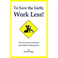 To Save the Earth, Work Less!: The Crucial Environmental Issue No One Is Talking About