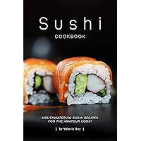 Sushi Cookbook: Mouthwatering Sushi Recipes for The Amateur Cook! Sushi Cookbook: Mouthwatering Sushi Recipes for The Amateur Cook! Kindle Paperback