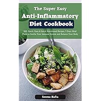 The Super Easy Anti-Inflammatory Diet Cookbook: 100 Quick and Super Easy Nutritional Recipes, 7-Days Meal Plans to Soothe Your Immune System and Balance Your Body