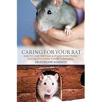 Caring for Your Rat: How to Care for your Rat and Everything you Need to Know to Keep Them Well Caring for Your Rat: How to Care for your Rat and Everything you Need to Know to Keep Them Well Paperback Kindle