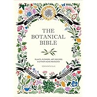 The Botanical Bible: Plants, Flowers, Art, Recipes & Other Home Uses The Botanical Bible: Plants, Flowers, Art, Recipes & Other Home Uses Hardcover
