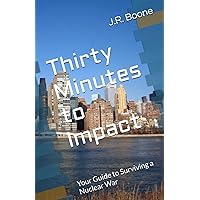Thirty Minutes to Impact: Your Guide to Surviving a Nuclear War Thirty Minutes to Impact: Your Guide to Surviving a Nuclear War Paperback Kindle Hardcover