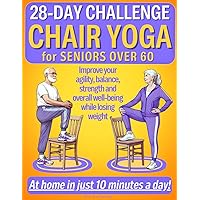Chair Yoga for Seniors Over 60: Revitalize Your Golden Years with Chair Yoga Through A Collection of Gentle Exercises For Balance, Posture, Mobility and Strength