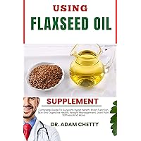 USING FLAXSEED OIL SUPPLEMENT: Complete Guide To Supports Heart Health, Brain Function, Skin And Digestive Health, Weight Management, Joint Pain, Stiffness And More USING FLAXSEED OIL SUPPLEMENT: Complete Guide To Supports Heart Health, Brain Function, Skin And Digestive Health, Weight Management, Joint Pain, Stiffness And More Kindle Paperback