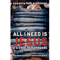 All I Need Is Jesus and a Good Pair of Jeans: The Tired Supergirl's Search for Grace All I Need Is Jesus and a Good Pair of Jeans: The Tired Supergirl's Search for Grace Paperback Kindle Mass Market Paperback