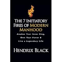 The 7 Initiatory Fires of Modern Manhood: Awaken Your Inner King, Own Your Power & Live a Legendary Life The 7 Initiatory Fires of Modern Manhood: Awaken Your Inner King, Own Your Power & Live a Legendary Life Paperback Kindle