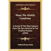 Wool, The World's Comforter: A Survey Of The Wool Industry From The Raw Material To The Finished Product (1922) Wool, The World's Comforter: A Survey Of The Wool Industry From The Raw Material To The Finished Product (1922) Paperback