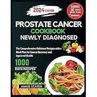 PROSTATE CANCER COOKBOOK NEWLY DIAGNOSED: The Comprehensive Delicious Recipes with a Meal Plan for Cancer Recovery and Improved Health