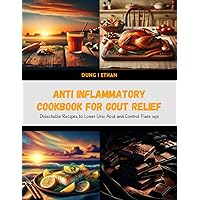 Anti Inflammatory Cookbook for Gout Relief: Delectable Recipes to Lower Uric Acid and Control Flare ups