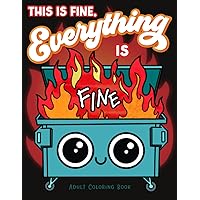 This is Fine Everything is Fine Adult Coloring Book: Funny Stress Relief Office & School Life Snarky Dumpster Fire for Friends, Coworkers, Boss, ... for Teens & Adults (Maybe Swearing Will Help) This is Fine Everything is Fine Adult Coloring Book: Funny Stress Relief Office & School Life Snarky Dumpster Fire for Friends, Coworkers, Boss, ... for Teens & Adults (Maybe Swearing Will Help) Paperback