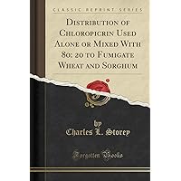 Distribution of Chloropicrin Used Alone or Mixed With 80: 20 to Fumigate Wheat and Sorghum (Classic Reprint) Distribution of Chloropicrin Used Alone or Mixed With 80: 20 to Fumigate Wheat and Sorghum (Classic Reprint) Paperback Hardcover