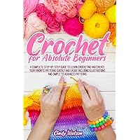 Crochet For Absolute Beginners: A Complete Step-By-Step Guide To Learn Crocheting And Create Your Favorite Patterns Quickly And Easily. Including Illustrations And Simple To Advanced Patterns