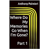 Where Do My Memories Go When I'm Gone?: Part 1 Where Do My Memories Go When I'm Gone?: Part 1 Kindle Paperback