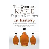 The Greatest Maple Syrup Recipes In History: The Most Delicious & Healthy Maple Superfood Syrup Recipes For Breakfast, Brunch, Lunch, Dinner & Dessert The Greatest Maple Syrup Recipes In History: The Most Delicious & Healthy Maple Superfood Syrup Recipes For Breakfast, Brunch, Lunch, Dinner & Dessert Kindle