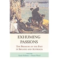 Exhuming Passions: The Pressure of the Past in Ireland and Australia Exhuming Passions: The Pressure of the Past in Ireland and Australia Hardcover