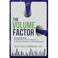The Volume Factor: The Missing Piece: Goals-Based Investment Strategies To Achieve Successful Investment Outcomes The Volume Factor: The Missing Piece: Goals-Based Investment Strategies To Achieve Successful Investment Outcomes Paperback
