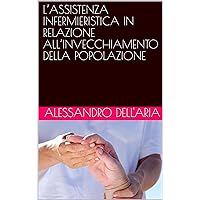 L’ASSISTENZA INFERMIERISTICA IN RELAZIONE ALL’INVECCHIAMENTO DELLA POPOLAZIONE (Italian Edition) L’ASSISTENZA INFERMIERISTICA IN RELAZIONE ALL’INVECCHIAMENTO DELLA POPOLAZIONE (Italian Edition) Kindle Paperback