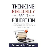 Thinking Biblically About Education: Why Parents Should Abandon Government Schools and Take Back Control of Education Thinking Biblically About Education: Why Parents Should Abandon Government Schools and Take Back Control of Education Kindle