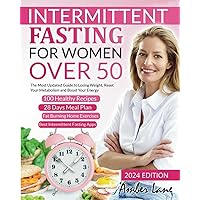 Intermittent Fasting for Women Over 50: The Ultimate Guide to Losing Weight, Reset Your Metabolism and Boost Your Energy. 100 Recipes and 28 Days Meal Plan Included to Get Started Today