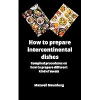 How to prepare intercontinental dishes: Compiled procedure on how to prepare different kind of meals How to prepare intercontinental dishes: Compiled procedure on how to prepare different kind of meals Kindle Paperback
