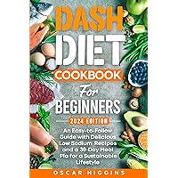 Dash Diet Cookbook for Beginners: An Easy-to-Follow Guide with Delicious Low Sodium Recipes and a 30-Day Meal Plan for a Sustainable Lifestyle (Cookbook for Beginners and Beyond)