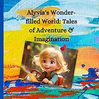 Alyvia's Wonder-filled World:: Tales of Adventure & Imagination Alyvia's Wonder-filled World:: Tales of Adventure & Imagination Kindle