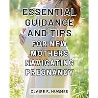 Essential guidance and tips for new mothers navigating pregnancy: A Comprehensive Pregnancy Guide: Expert Tips for a Smooth Journey from Conception to the First 3 Months of Parenthood