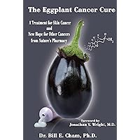 The Eggplant Cancer Cure: A Treatment for Skin Cancer and New Hope for Other Cancers from Nature's Pharmacy The Eggplant Cancer Cure: A Treatment for Skin Cancer and New Hope for Other Cancers from Nature's Pharmacy Hardcover
