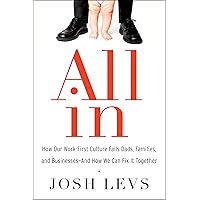 All In: How Our Work-First Culture Fails Dads, Families, and Businesses--And How We Can Fix It Together All In: How Our Work-First Culture Fails Dads, Families, and Businesses--And How We Can Fix It Together Kindle Audible Audiobook Hardcover MP3 CD