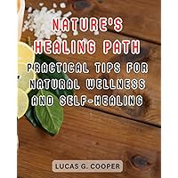 Nature's Healing Path: Practical Tips for Natural Wellness and Self-Healing: Unlock the Power of Natural Remedies and Mind-Body Practices for Optimal Health