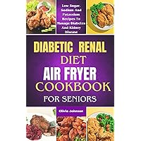 Diabetic Renal Diet Air Fryer Cookbook For Seniors: Low Sugar, Sodium And Potassium Recipes To Manage Diabetes And Kidney Disease. With Nutritional Information. Diabetic Renal Diet Air Fryer Cookbook For Seniors: Low Sugar, Sodium And Potassium Recipes To Manage Diabetes And Kidney Disease. With Nutritional Information. Paperback Kindle