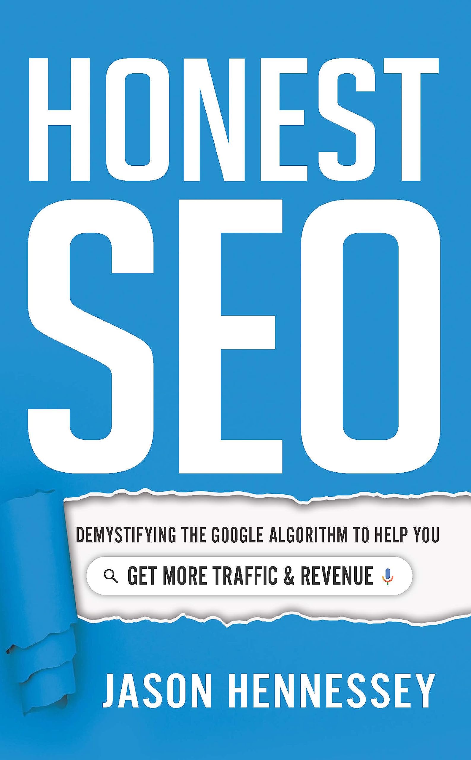 Honest SEO: Demystifying the Google Algorithm To Help You Get More Traffic and Revenue