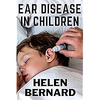 EAR DISEASE IN CHILDREN: TYPES, CAUSES, SYMPTOMS AND MEDICATION FOR EAR INFECTION IN CHILDREN EAR DISEASE IN CHILDREN: TYPES, CAUSES, SYMPTOMS AND MEDICATION FOR EAR INFECTION IN CHILDREN Kindle Paperback Hardcover