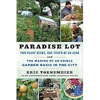 Paradise Lot: Two Plant Geeks, One-Tenth of an Acre, and the Making of an Edible Garden Oasis in the City Paradise Lot: Two Plant Geeks, One-Tenth of an Acre, and the Making of an Edible Garden Oasis in the City Paperback Kindle